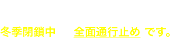 富士山五合目以上の登山道と、富士山五合目へ通じる静岡県側の県道3路線は、冬季閉鎖中 全面通行止め です。