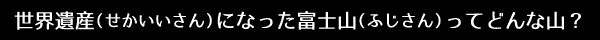 世界遺産（せかいいさん）になった富士山（ふじさん）ってどんな山？